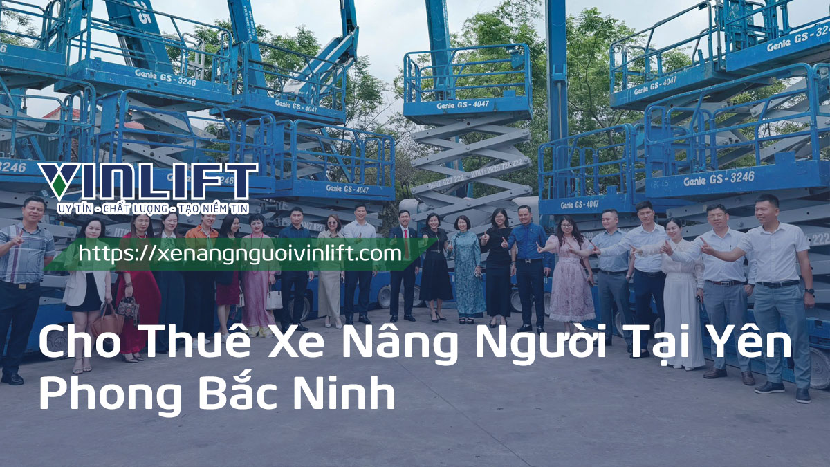 Cho Thuê Xe Nâng Người Giá Rẻ Tại Yên Phong Bắc Ninh – Gọi Là Có!