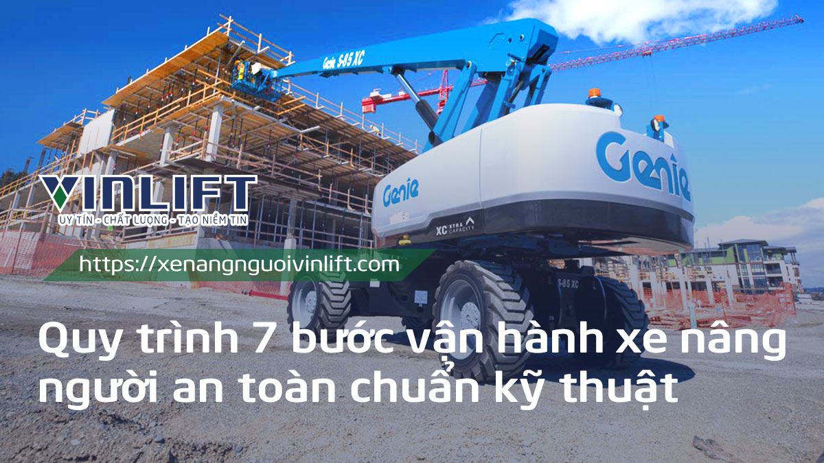 Hướng Dẫn Vận Hành Xe Nâng Người An Toàn: 7 Bước Kỹ Thuật Bắt Buộc Phải Biết