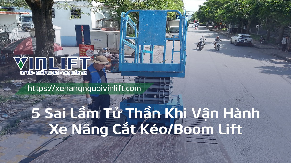 5 Sai Lầm Tử Thần Khi Vận Hành Xe Nâng Cắt Kéo/boom Lift (và Cách Phòng Tránh)