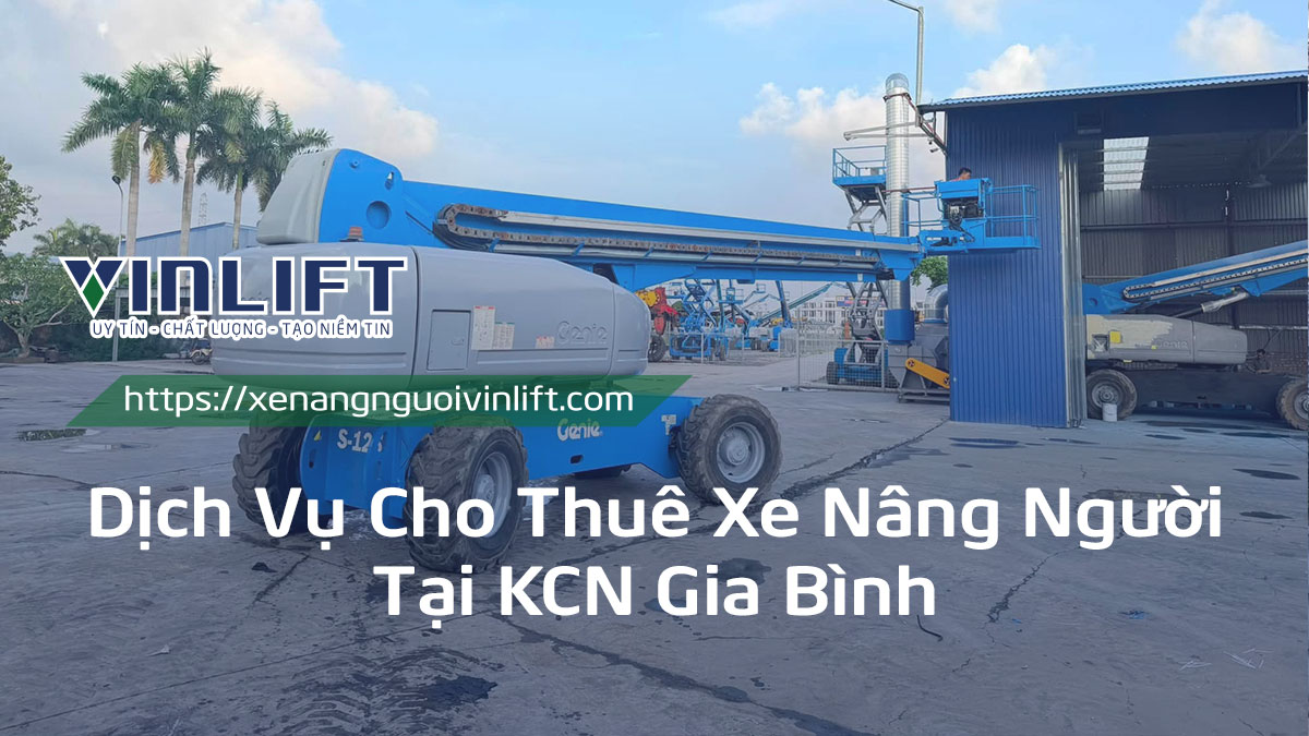 Dịch Vụ Cho Thuê Xe Nâng Người Tại Kcn Gia Bình – Bắc Ninh: Giải Pháp Thi Công Trên Cao An Toàn, Tiết Kiệm