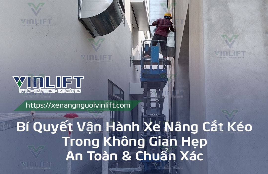 Bí Quyết Vận Hành Xe Nâng Cắt Kéo Trong Không Gian Hẹp An Toàn & Chuẩn Xác